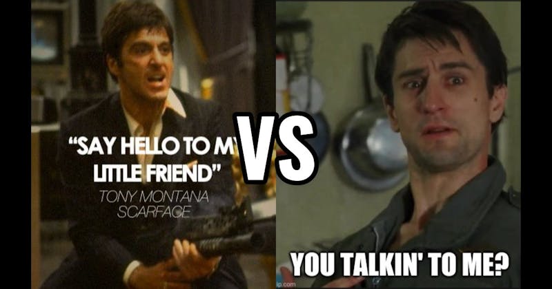 Say Hello to My Little Friend (Scarface) vs. You Talking to Me (Taxi Driver)