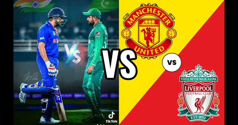 India vs. Pakistan (Cricket) vs. Manchester United vs. Liverpool (Soccer)