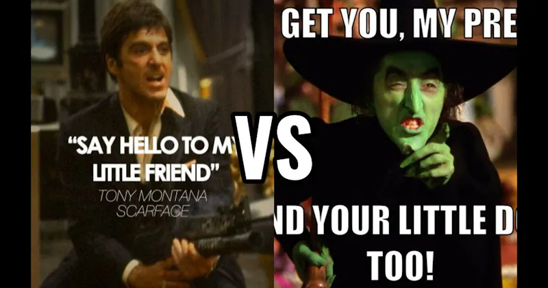 "Say Hello to My Little Friend" (Scarface) vs. “I’ll Get You, My Pretty” (Wizard of Oz)