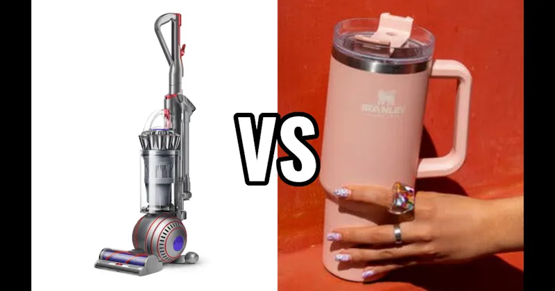 DYSON VACUUM vs. STANLEY TUMBLER