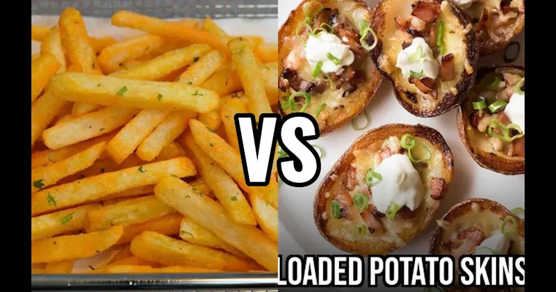 French Fries vs. Loaded Potato Skins