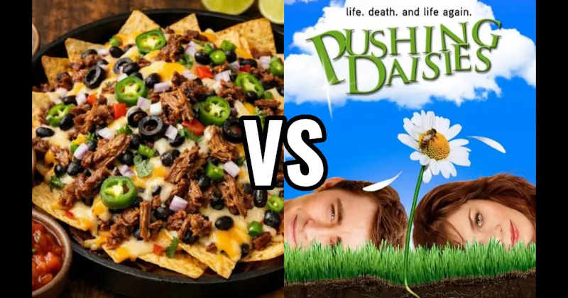 Loaded Nachos vs. Pushing Daisies