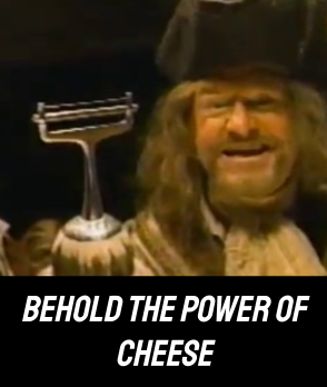 “Behold the Power of Cheese”