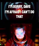 “I’m Sorry, Dave. I’m Afraid I Can’t Do That” (2001: A Space Odyssey)